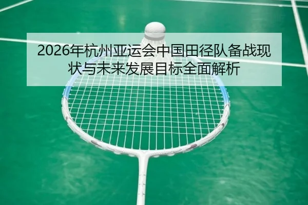 2026年杭州亚运会中国田径队备战现状与未来发展目标全面解析 | KAIYUN